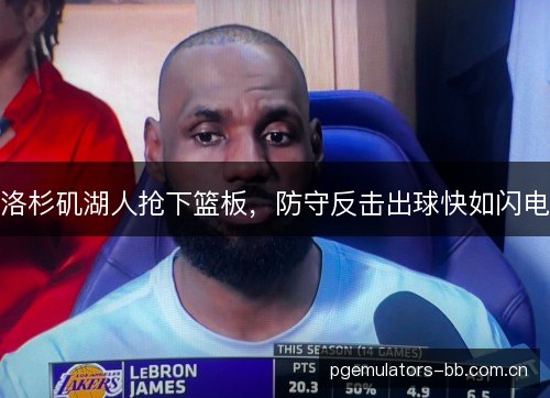 洛杉矶湖人抢下篮板，防守反击出球快如闪电