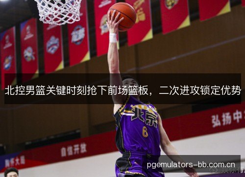 北控男篮关键时刻抢下前场篮板,二次进攻锁定优势 北控男篮关键时刻抢下前场篮板,二次进攻锁定优势